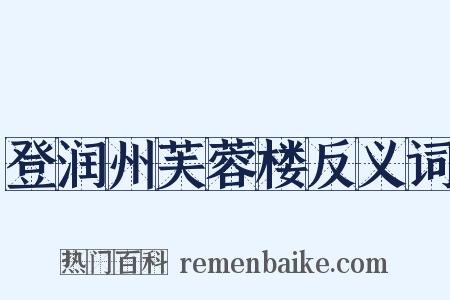 登润州芙蓉楼反义词是什么意思的图片